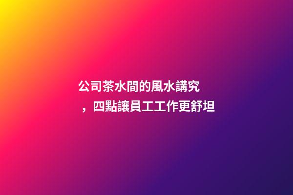 公司茶水間的風水講究，四點讓員工工作更舒坦